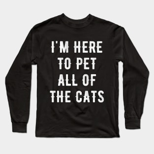 I'm here to pet all of the cats Long Sleeve T-Shirt